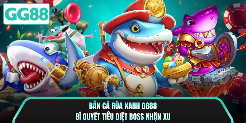 Bắn Cá Rùa Xanh GG88 - Bí Quyết Tiêu Diệt Boss Nhận Xu 