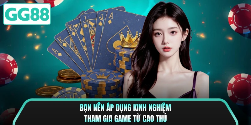 Bạn nên áp dụng kinh nghiệm tham gia game từ cao thủ