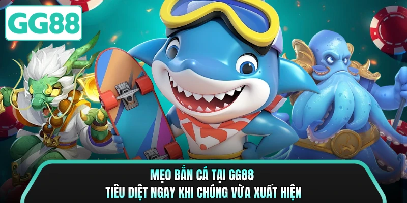 Mẹo bắn cá tại GG88 tiêu diệt ngay khi chúng vừa xuất hiện 