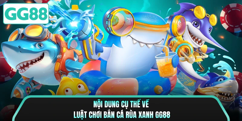 Nội dung cụ thể về luật chơi bắn cá rùa xanh GG88